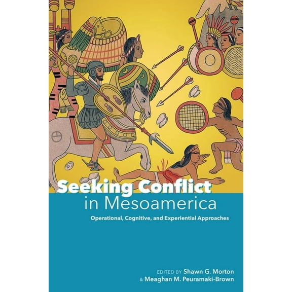 Seeking Conflict in Mesoamerica : Operational, Cognitive, and Experiential Approaches (Hardcover)