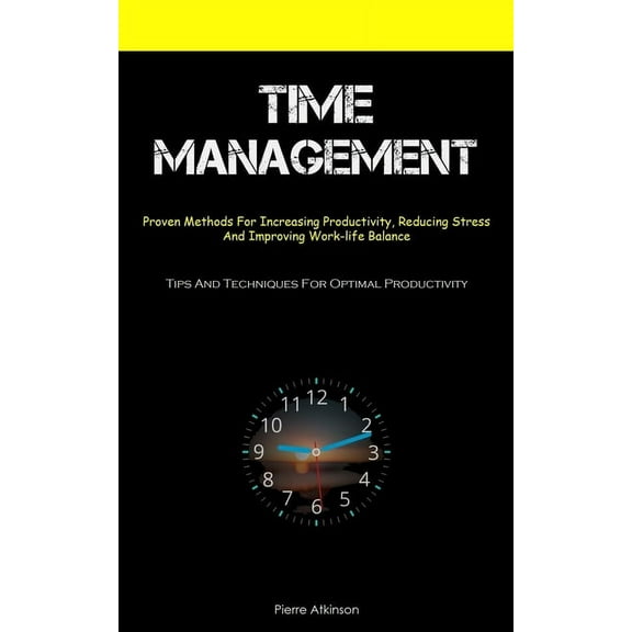Time Management: Proven Methods For Increasing Productivity, Reducing Stress, And Improving Work-life Balance (Tips And , (Paperback)
