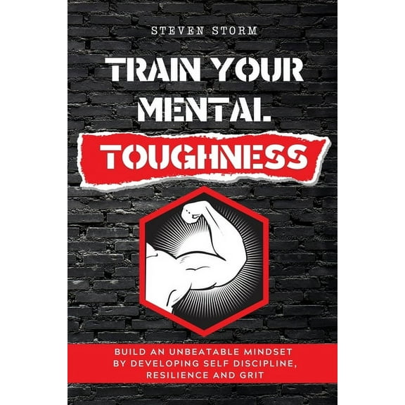 Train Your Mental Toughness: Build an Unbeatable Mindset By Developing Self Discipline, Resilience and Grit, (Paperback)