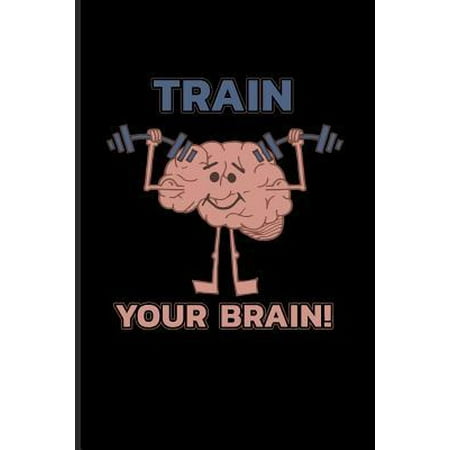 Train Your Brain : Cool Neurology & Internal Medicine Journal For Neurologists, Psychology, Human Brain, Biology, Behavior & Manthal Health Fans - 6x9 - 100 Blank Lined