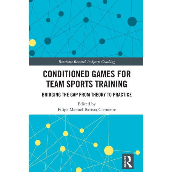 Routledge Research in Sports Coaching Conditioned Games for Team Sports Training: Bridging the Gap from Theory to Practice, (Hardcover)