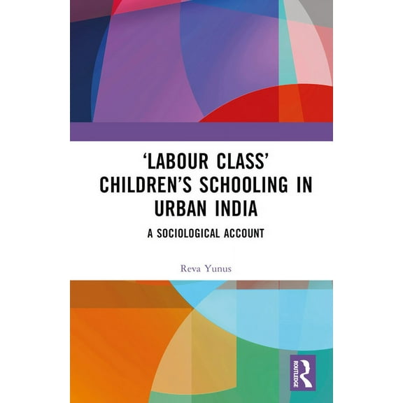Labour Class' Children's Schooling in Urban India: A Sociological Account, (Hardcover)