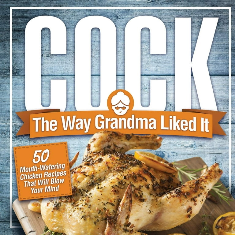 Cock, The Way Grandma Liked It: 50 Mouth-Watering Chicken Recipes