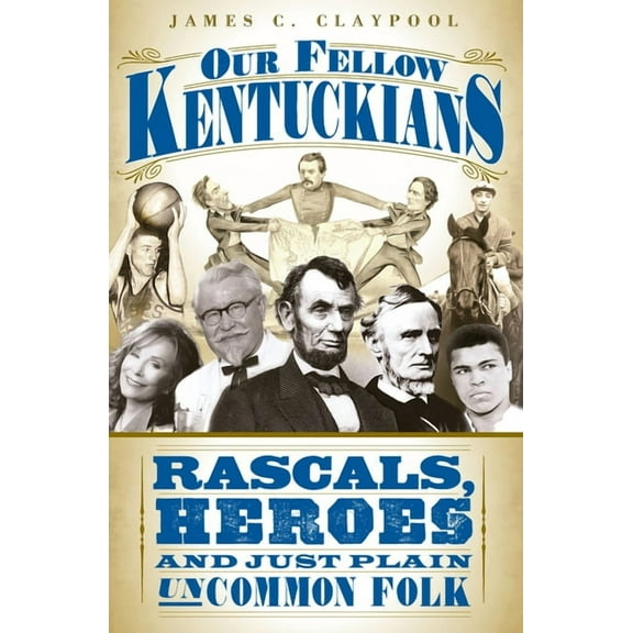Our Fellow Kentuckians : Rascals, Heroes and Just Plain Uncommon Folk