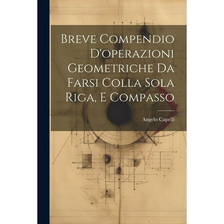 Breve Compendio D'operazioni Geometriche Da Farsi Colla Sola Riga, E Compasso (Paperback)