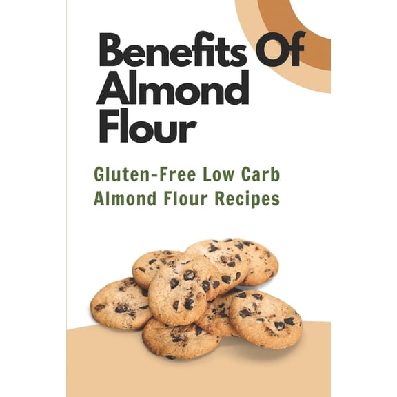 Benefits Of Almond Flour : Gluten-Free Low Carb Almond Flour Recipes: Flour Food (Paperback)