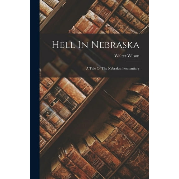 Hell In Nebraska: A Tale Of The Nebraksa Penitentiary (Paperback)