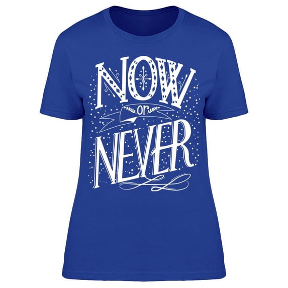 It Is Now Or Never T-Shirt Women -Image by Shutterstock Women T-Shirt, Female x-Large