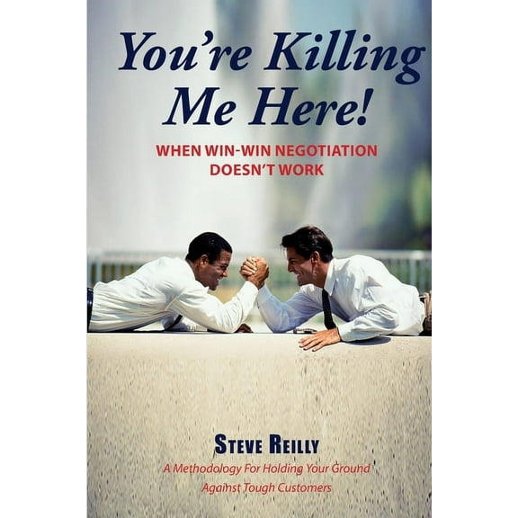 You're Killing Me Here!: When Win-Win Negotiation Doesn't Work, (Paperback)
