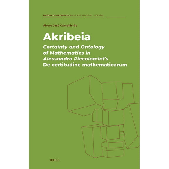 History of Metaphysics: Ancient, Medieva Akribeia: Certainty and Ontology of Mathematics in Alessandro Piccolomini's de Certitudine Mathematicarum, Book 6, (Hardcover)