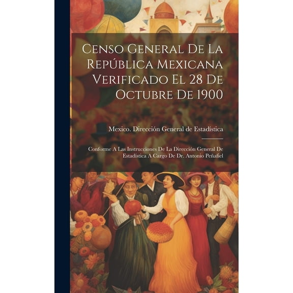 Censo General De La República Mexicana Verificado El 28 De Octubre De 1900: Conforme A Las Instrucciones De La Dirección General De Estadística A Cargo De Dr. Antonio Peñafiel (Hardcover)