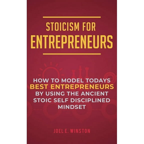 Stoicism for Entrepreneurs: How to Model Todays Best Entrepreneurs by Using the Ancient Stoic Self Disciplined Mindset, (Hardcover)
