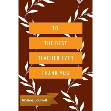 To the Best Teacher Ever Thank You - Writing Journal: Lined Paper Notebook