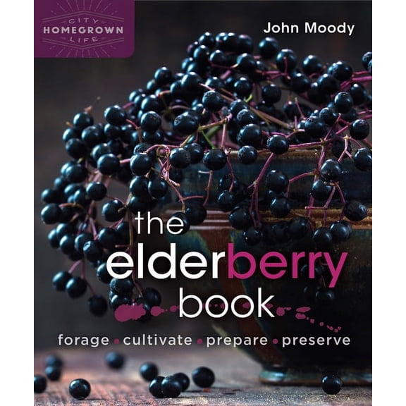 Homegrown City Life The Elderberry Book: Forage, Cultivate, Prepare, Preserve, Book 7, (Paperback)