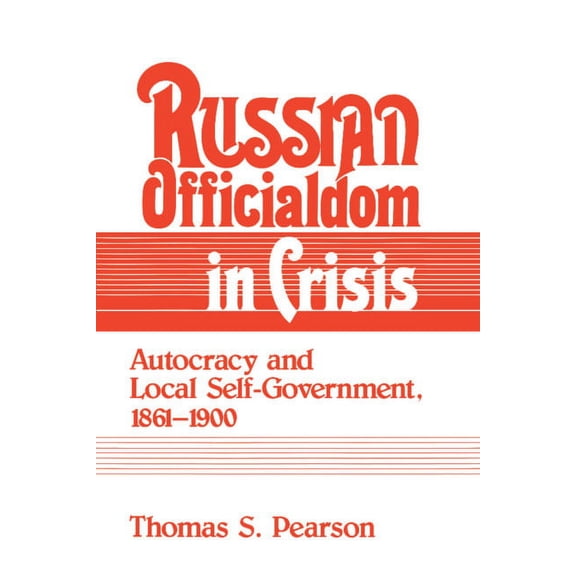 Russian Officialdom in Crisis: Autocracy and Local Self-Government, 1861 1900, (Hardcover)
