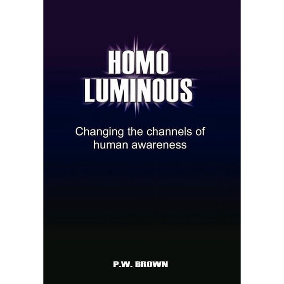 Homo Luminous: Changing the Channels of Human Awareness (Hardcover)