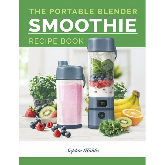 Portable Blender Smoothie Recipe Book: Healthy Smoothie, Juices & High Protein Blends for Personal Blenders...On The, (Paperback)