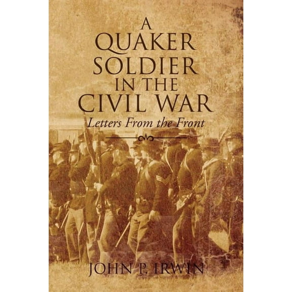 A Quaker Soldier in the Civil War (Paperback) by John P Irwin