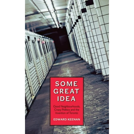 Some Great Idea: Good Neighbourhoods Crazy Politics and the Invention of Toronto (Paperback) Some Great Idea: Good Neighbourhoods Crazy Politics and the Invention of Toronto (Paperback)