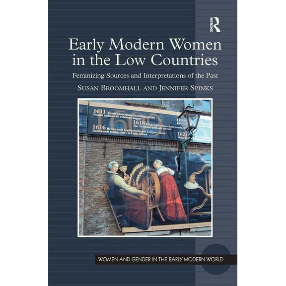 Women and Gender in the Early Modern Wor Early Modern Women in the Low Countries: Feminizing Sources and Interpretations of the Past, (Hardcover)