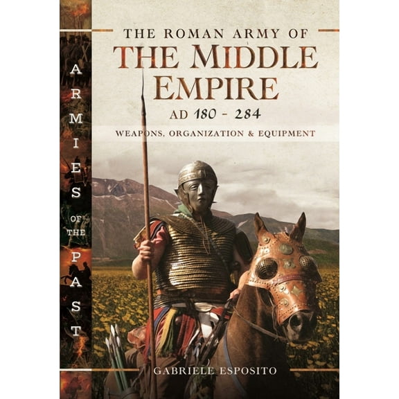 The Roman Army of the Middle Empire, AD 180-284: Weapons, Organization and Equipment, (Hardcover)