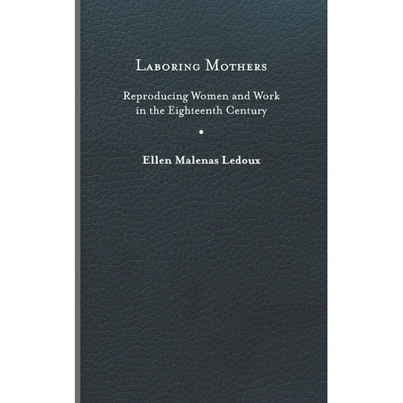 Laboring Mothers : Reproducing Women and Work in the Eighteenth Century (Hardcover)