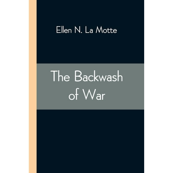 The Backwash Of War; The Human Wreckage Of The Battlefield As Witnessed By An American Hospital Nurse, (Paperback)