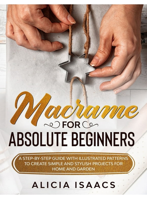 Macrame for Absolute Beginners : A step-by-step guide with illustrated patterns to create simple and stylish projects for Home and Garden (Paperback)