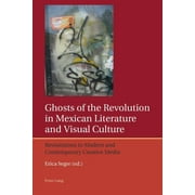 Iberian and Latin American Studies: The Arts, Literature, an: Ghosts of the Revolution in Mexican Literature and Visual Culture: Revisitations in Modern and Contemporary Creative Media (Paperback)