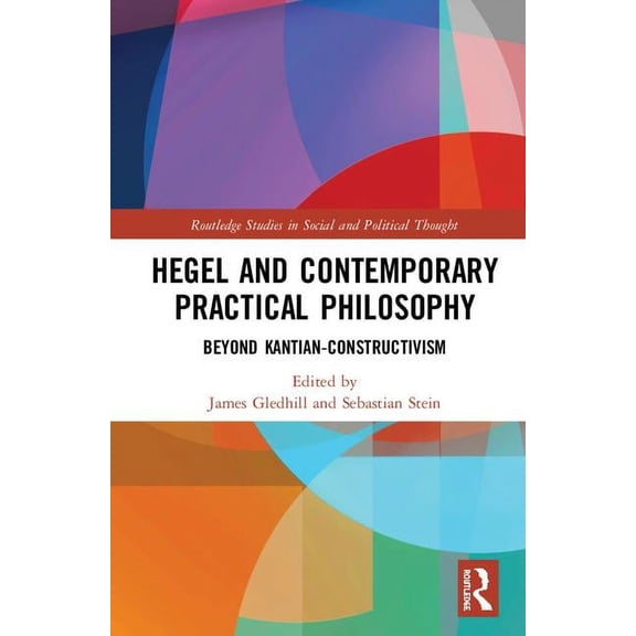 Routledge Studies in Social and Politica Hegel and Contemporary Practical Philosophy: Beyond Kantian Constructivism, (Hardcover)