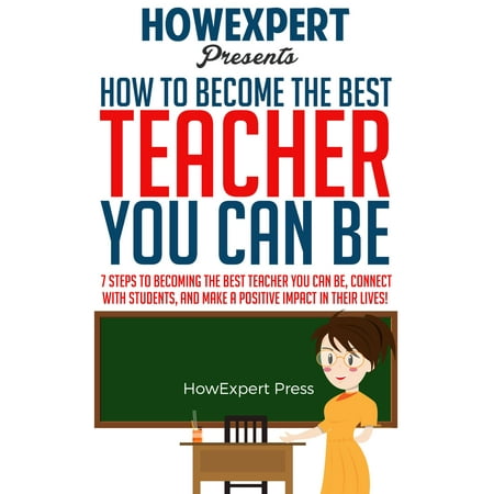 How To Become The Best Teacher You Can Be: 7 Steps to Becoming the Best Teacher You Can Be, Connect with Students, and Make a Positive Impact in Their Lives! - (Best Universities For Student Life)