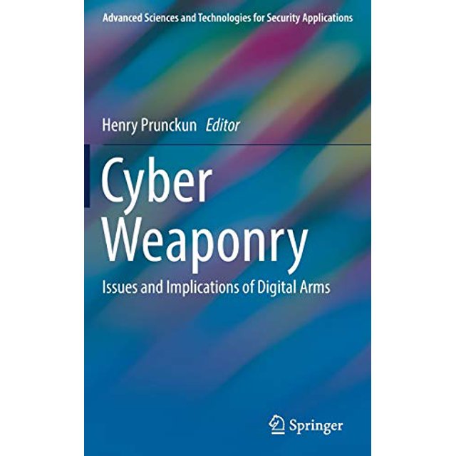 Cyber Weaponry: Issues and Implications of Digital Arms (Advanced Sciences and Technologies for Security Applications)