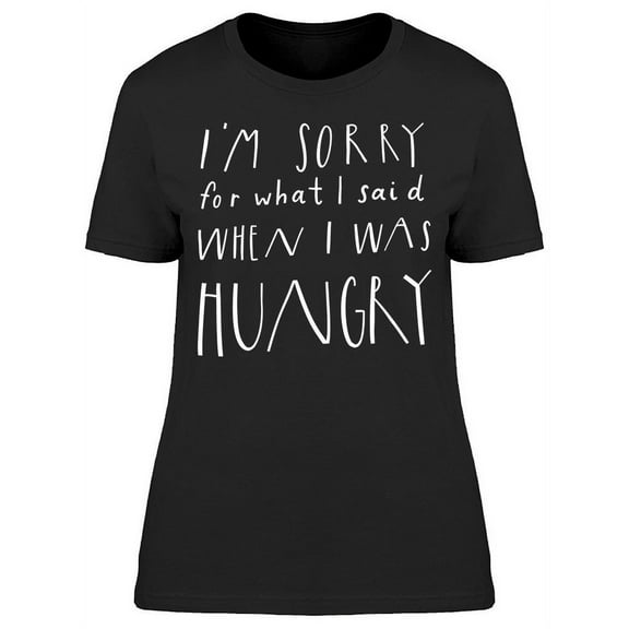 Sorry For What I Said Hungry T-Shirt Women -Image by Shutterstock, Female Medium