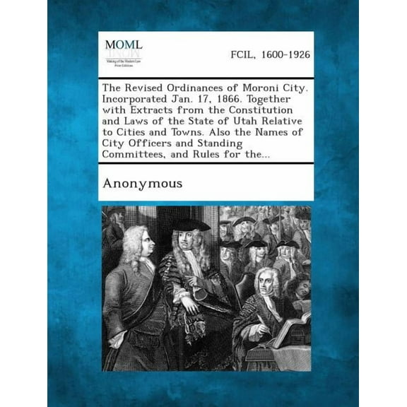 The Revised Ordinances of Moroni City. Incorporated Jan. 17, 1866. Together with Extracts from the Constitution and Laws of the State of Utah Relative (Paperback)