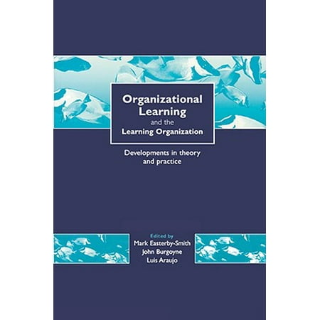 Organizational Learning and the Learning Organization : Developments in Theory and