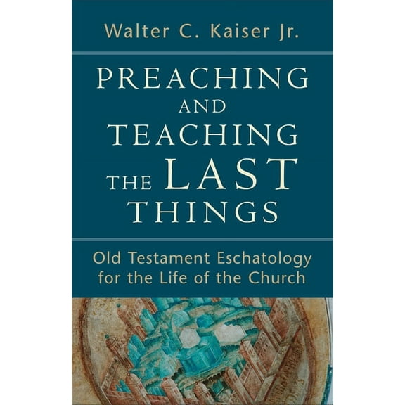 Preaching and Teaching the Last Things: Old Testament Eschatology for the Life of the Church, (Paperback)