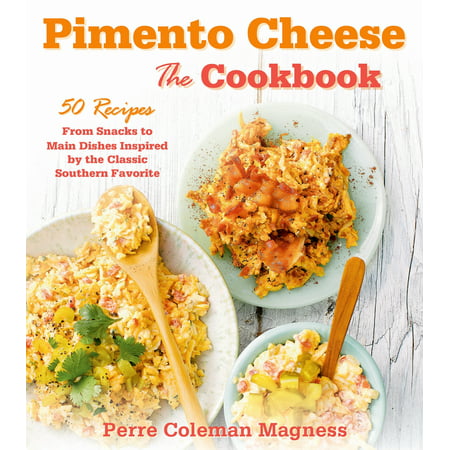 Pimento Cheese: The Cookbook : 50 Recipes from Snacks to Main Dishes Inspired by the Classic Southern (Best Pimento Cheese Recipe Ever)