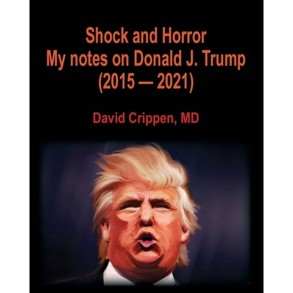 Shock and Horror: My notes on Donald J. Trump (2015 - 2021), (Paperback)