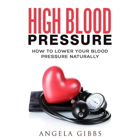 High Blood Pressure: How to Lower Your Blood Pressure Naturally - (Best Way To Quickly Lower Blood Pressure Naturally)