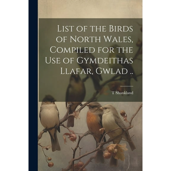 List of the Birds of North Wales, Compiled for the use of Gymdeithas Llafar, Gwlad .. (Paperback)
