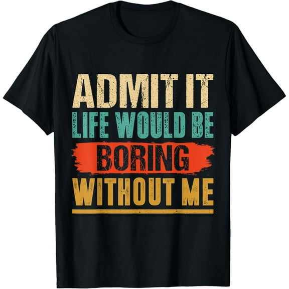 Admit It Life Would Be Boring Without Me Funny Retro Graphic T-Shirt