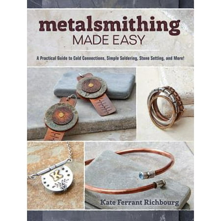 Metalsmithing Made Easy : A Practical Guide to Cold Connections, Simple Soldering, Stone Setting, and