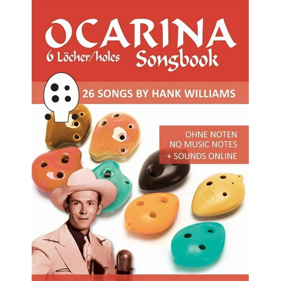 Ocarina Songbook - 6 Löcher/holes - 26 Songs by Hank Williams: Ohne Noten - No Music Notes Sounds (Paperback) by Bettina Schipp, Reynhard Boegl