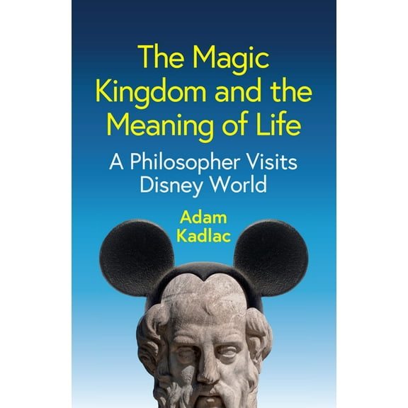 The Magic Kingdom and the Meaning of Life: A Philosopher Visits Disney World, (Hardcover)
