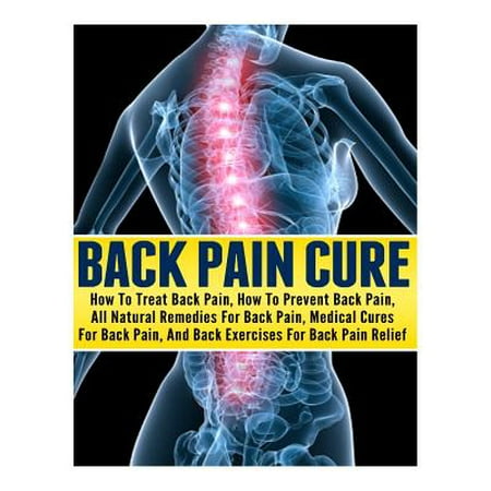 Back Pain Cure: How to Treat Back Pain, How to Prevent Back Pain, All 