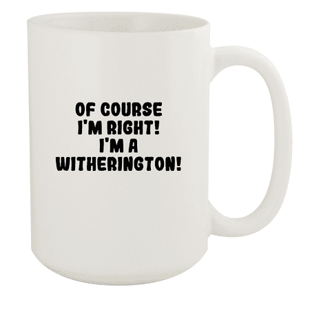 

Of Course I m Right! I m A Witherington! - Ceramic 15oz White Mug White
