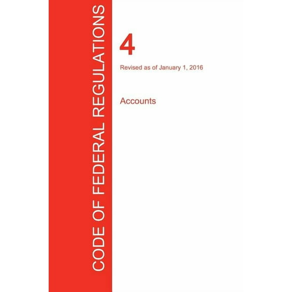 CFR 4, Accounts, January 01, 2016 (Volume 1 of 1) (Paperback)