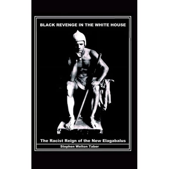 Black Revenge in the White House: The Racist Reign of the New Elagabalus (Hardcover)