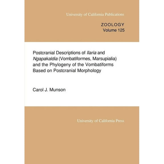 UC Publications in Zoology: Postcranial Descriptions of Ilaria and Ngapakaldia (Vombatiformes, Marsupialia) and the Phylogeny of the Vombatiforms Based on Postcranial Morphology (Series #125) (Edition 1) (Paperback)