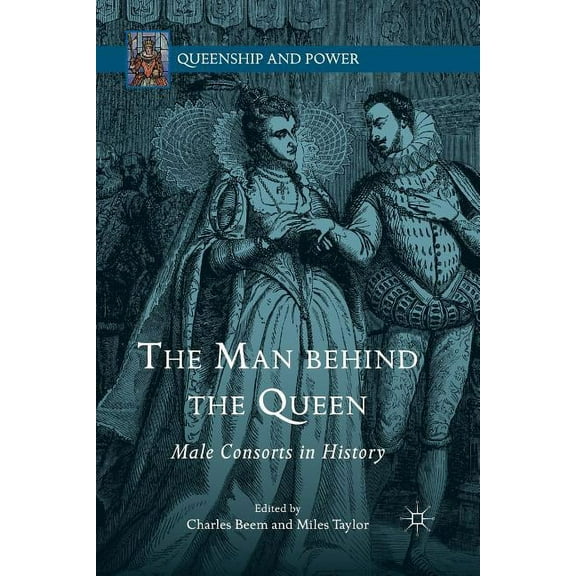 Queenship and Power The Man Behind the Queen: Male Consorts in History, (Paperback)
